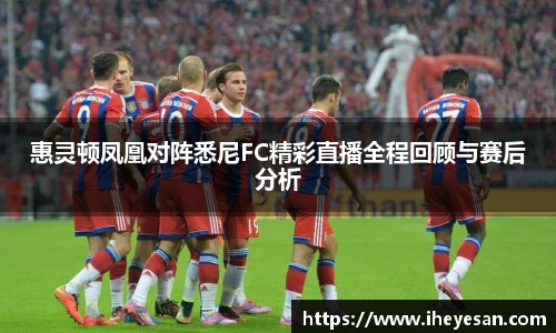 惠灵顿凤凰对阵悉尼FC精彩直播全程回顾与赛后分析