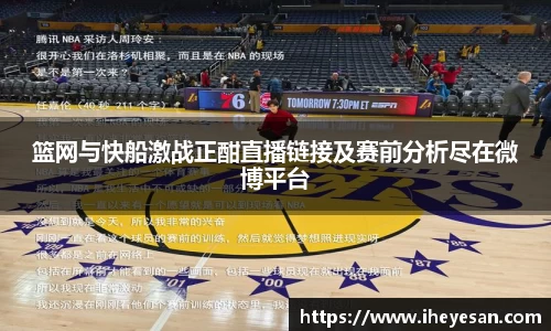 篮网与快船激战正酣直播链接及赛前分析尽在微博平台